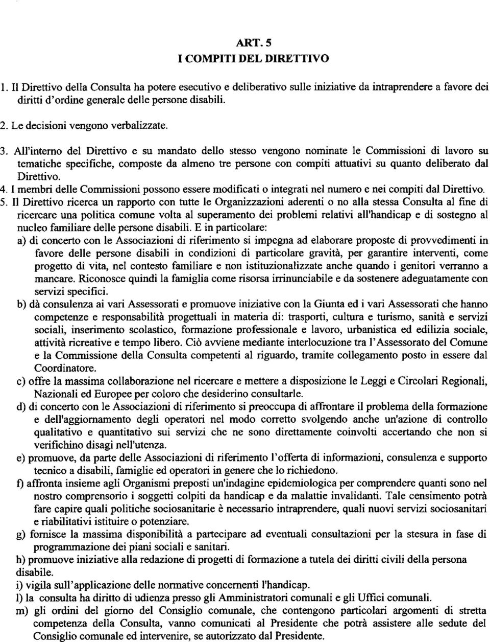 All'interno del Direttivo e su mandato dello stesso vengono nominate le Commissioni di lavoro su tematiche specifiche, composte da almeno tre persone con compiti attuativi su quanto deliberato dal