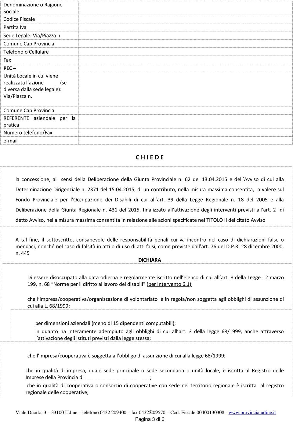 Comune Cap Provincia REFERENTE aziendale per la pratica Numero telefono/fax e-mail C H I E D E la concessione, ai sensi della Deliberazione della Giunta Provinciale n. 62 del 13.04.