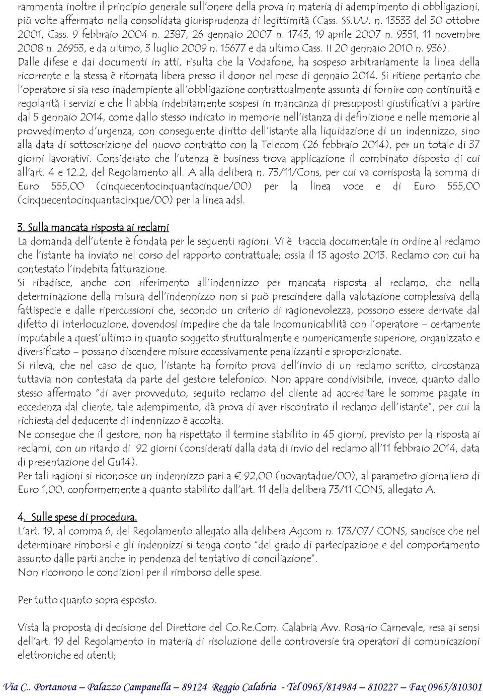 Dalle difese e dai documenti in atti, risulta che la Vodafone, ha sospeso arbitrariamente la linea della ricorrente e la stessa è ritornata libera presso il donor nel mese di gennaio 2014.