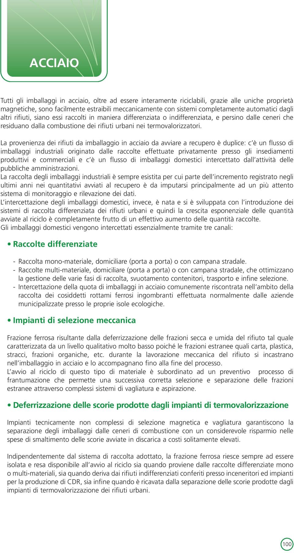 La provenienza dei rifiuti da imballaggio in acciaio da avviare a recupero è duplice: c è un flusso di imballaggi industriali originato dalle raccolte effettuate privatamente presso gli insediamenti