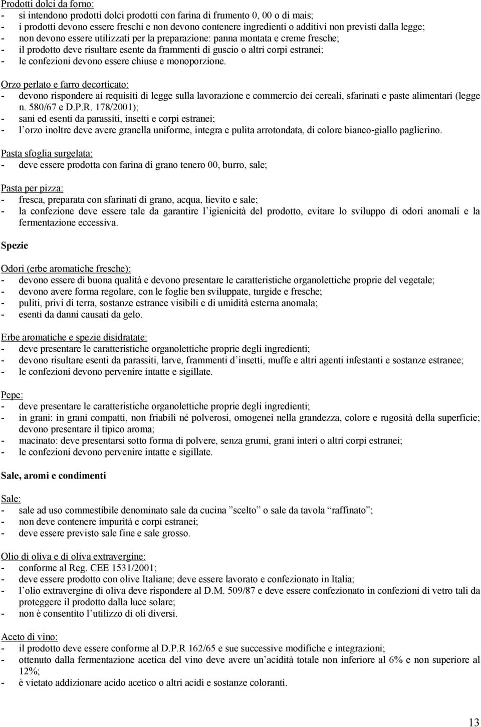 devono essere chiuse e monoporzione. Orzo perlato e farro decorticato: - devono rispondere ai requisiti di legge sulla lavorazione e commercio dei cereali, sfarinati e paste alimentari (legge n.