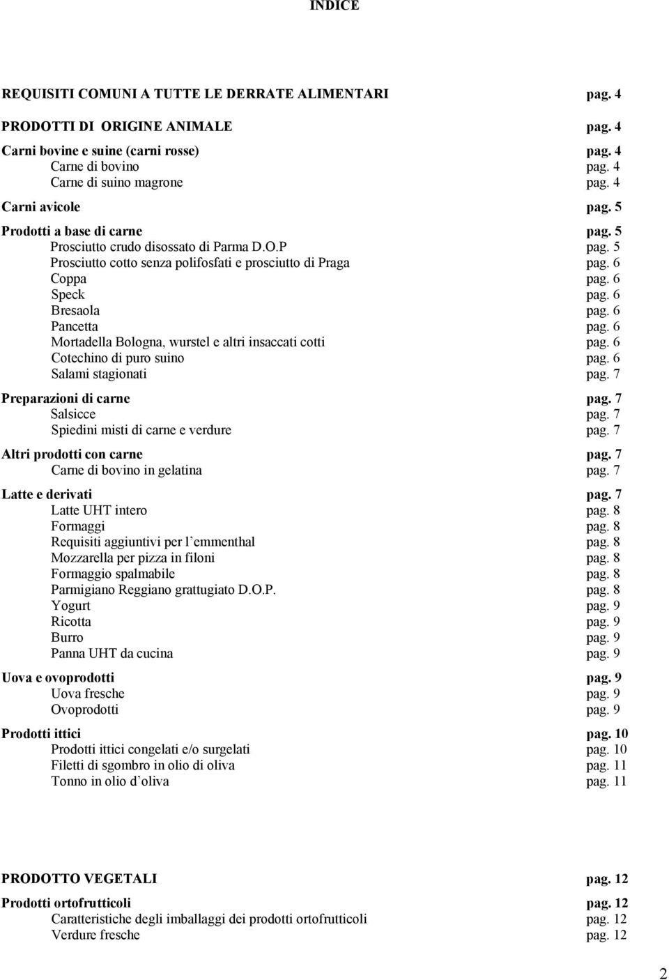 6 Bresaola pag. 6 Pancetta pag. 6 Mortadella Bologna, wurstel e altri insaccati cotti pag. 6 Cotechino di puro suino pag. 6 Salami stagionati pag. 7 Preparazioni di carne pag. 7 Salsicce pag.