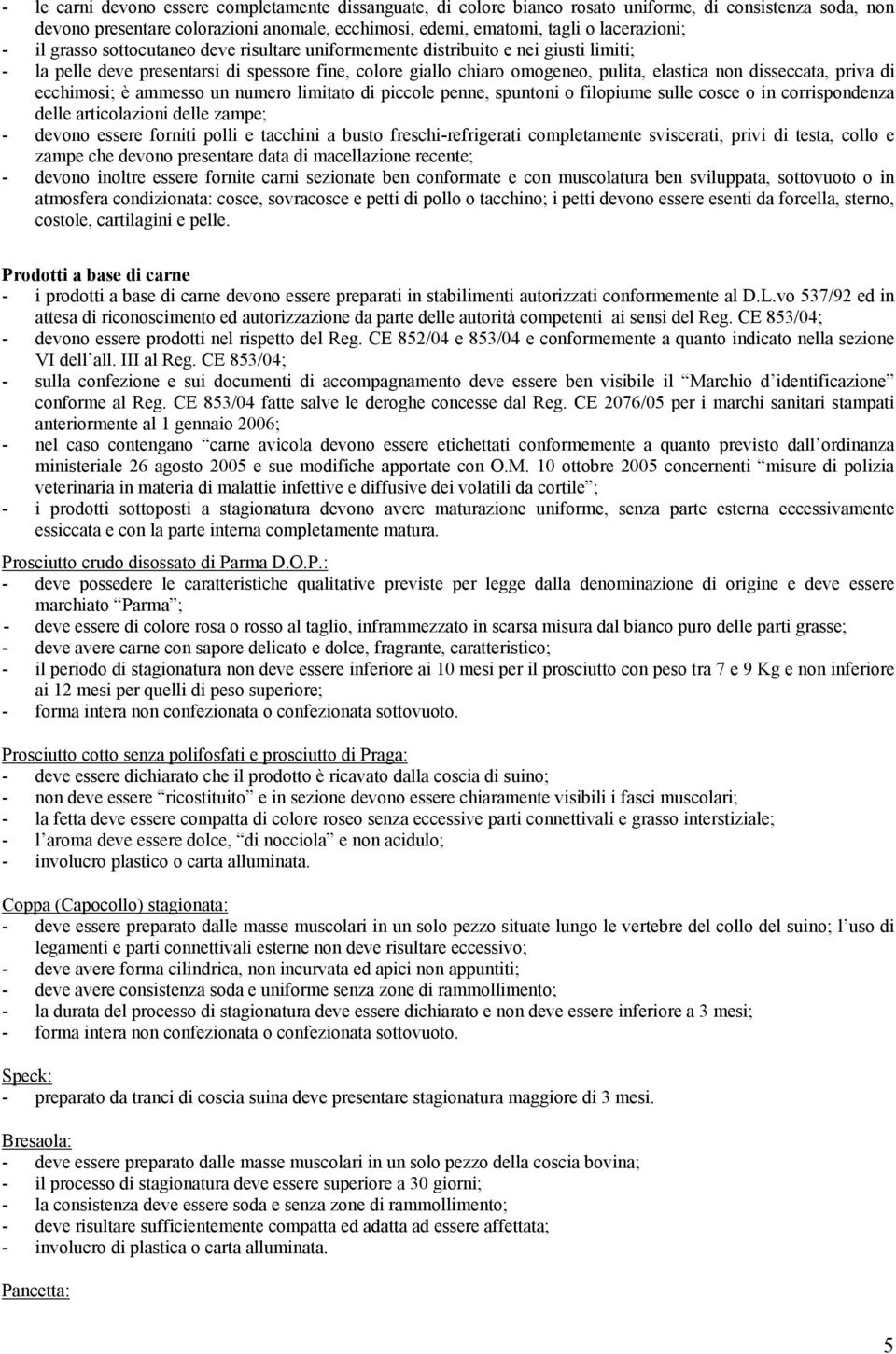 priva di ecchimosi; è ammesso un numero limitato di piccole penne, spuntoni o filopiume sulle cosce o in corrispondenza delle articolazioni delle zampe; - devono essere forniti polli e tacchini a