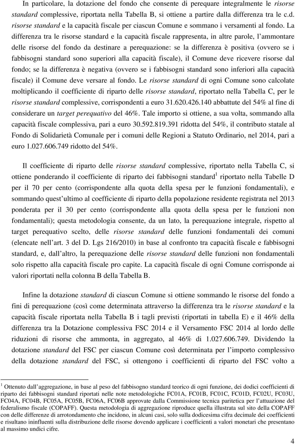 fabbisogni standard sono superiori alla capacità fiscale), il Comune deve ricevere risorse dal fondo; se la differenza è negativa (ovvero se i fabbisogni standard sono inferiori alla capacità