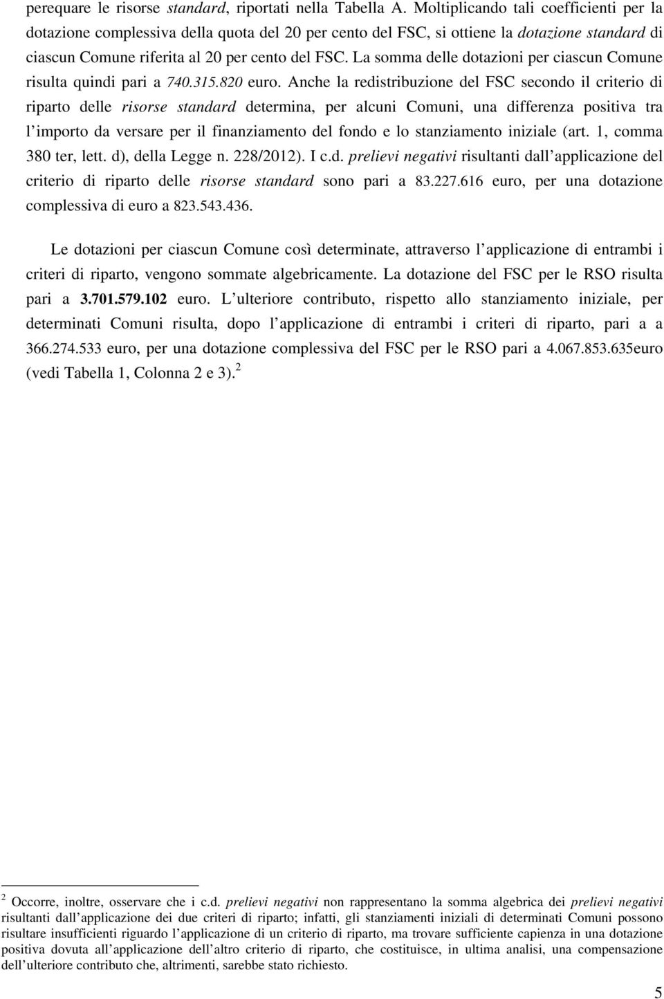 La somma delle dotazioni per ciascun Comune risulta quindi pari a 740.315.820 euro.