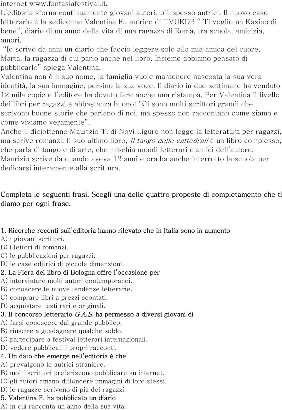 Io scrivo da anni un diario che faccio leggere solo alla mia amica del cuore, Marta, la ragazza di cui parlo anche nel libro. Insieme abbiamo pensato di pubblicarlo spiega Valentina.