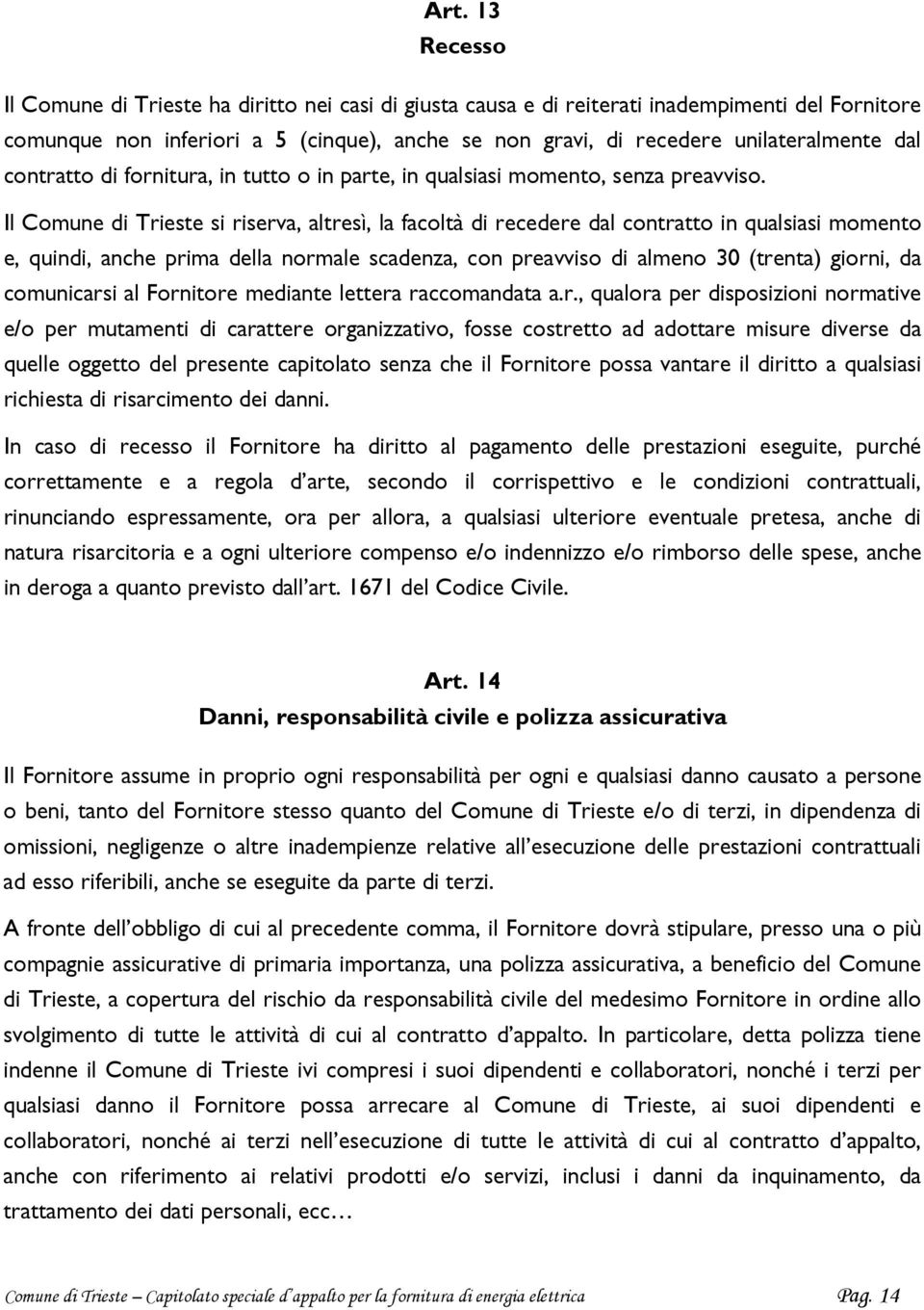 Il Comune di Trieste si riserva, altresì, la facoltà di recedere dal contratto in qualsiasi momento e, quindi, anche prima della normale scadenza, con preavviso di almeno 30 (trenta) giorni, da