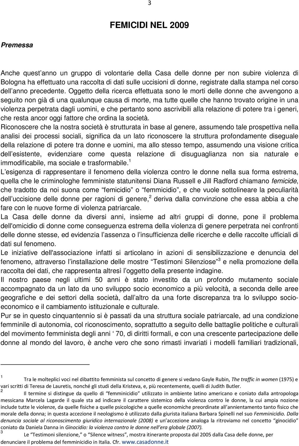 Oggetto della ricerca effettuata sono le morti delle donne che avvengono a seguito non già di una qualunque causa di morte, ma tutte quelle che hanno trovato origine in una violenza perpetrata dagli