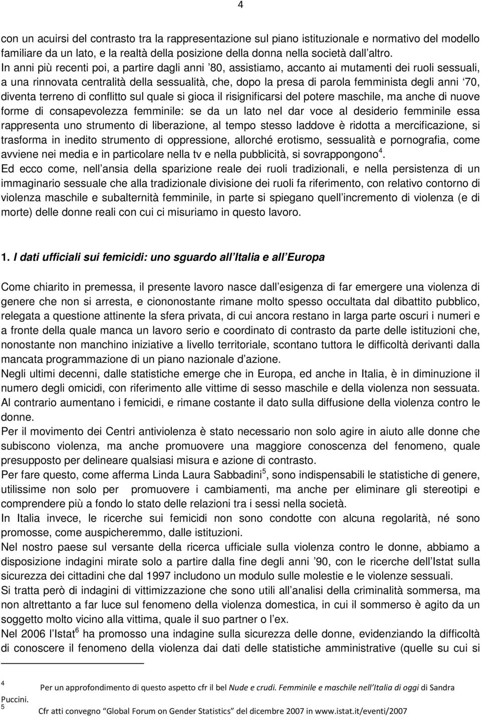 70, diventa terreno di conflitto sul quale si gioca il risignificarsi del potere maschile, ma anche di nuove forme di consapevolezza femminile: se da un lato nel dar voce al desiderio femminile essa