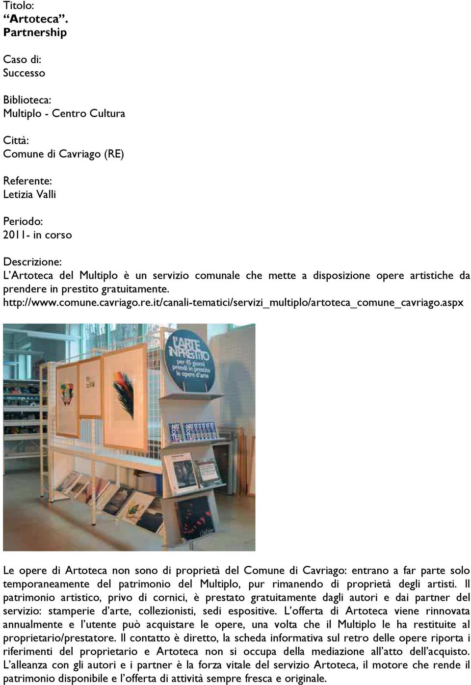comunale che mette a disposizione opere artistiche da prendere in prestito gratuitamente. http://www.comune.cavriago.re.it/canali-tematici/servizi_multiplo/artoteca_comune_cavriago.