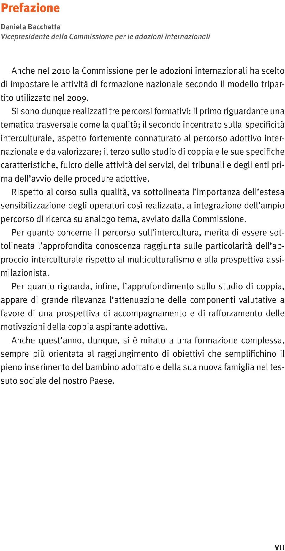 Si sono dunque realizzati tre percorsi formativi: il primo riguardante una tematica trasversale come la qualità; il secondo incentrato sulla specificità interculturale, aspetto fortemente connaturato