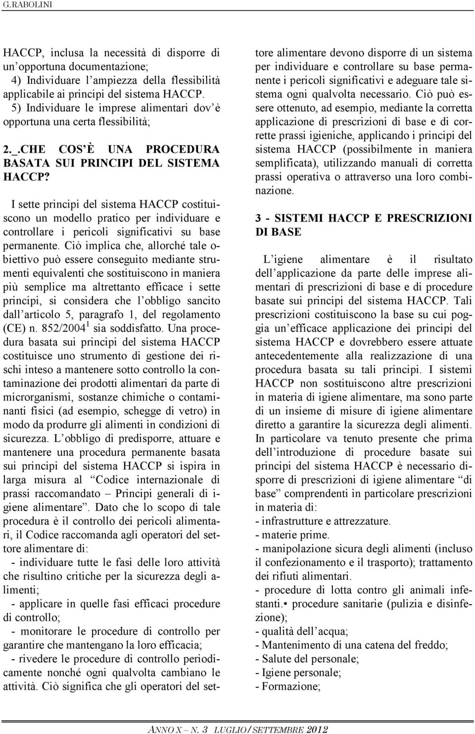 I sette principi del sistema HACCP costituiscono un modello pratico per individuare e controllare i pericoli significativi su base permanente.