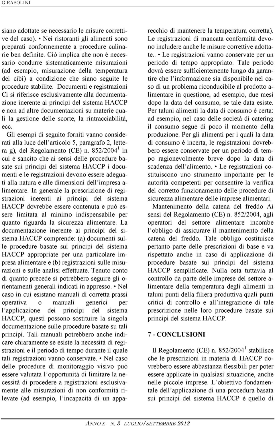 Documenti e registrazioni Ci si riferisce esclusivamente alla documentazione inerente ai principi del sistema HACCP e non ad altre documentazioni su materie quali la gestione delle scorte, la