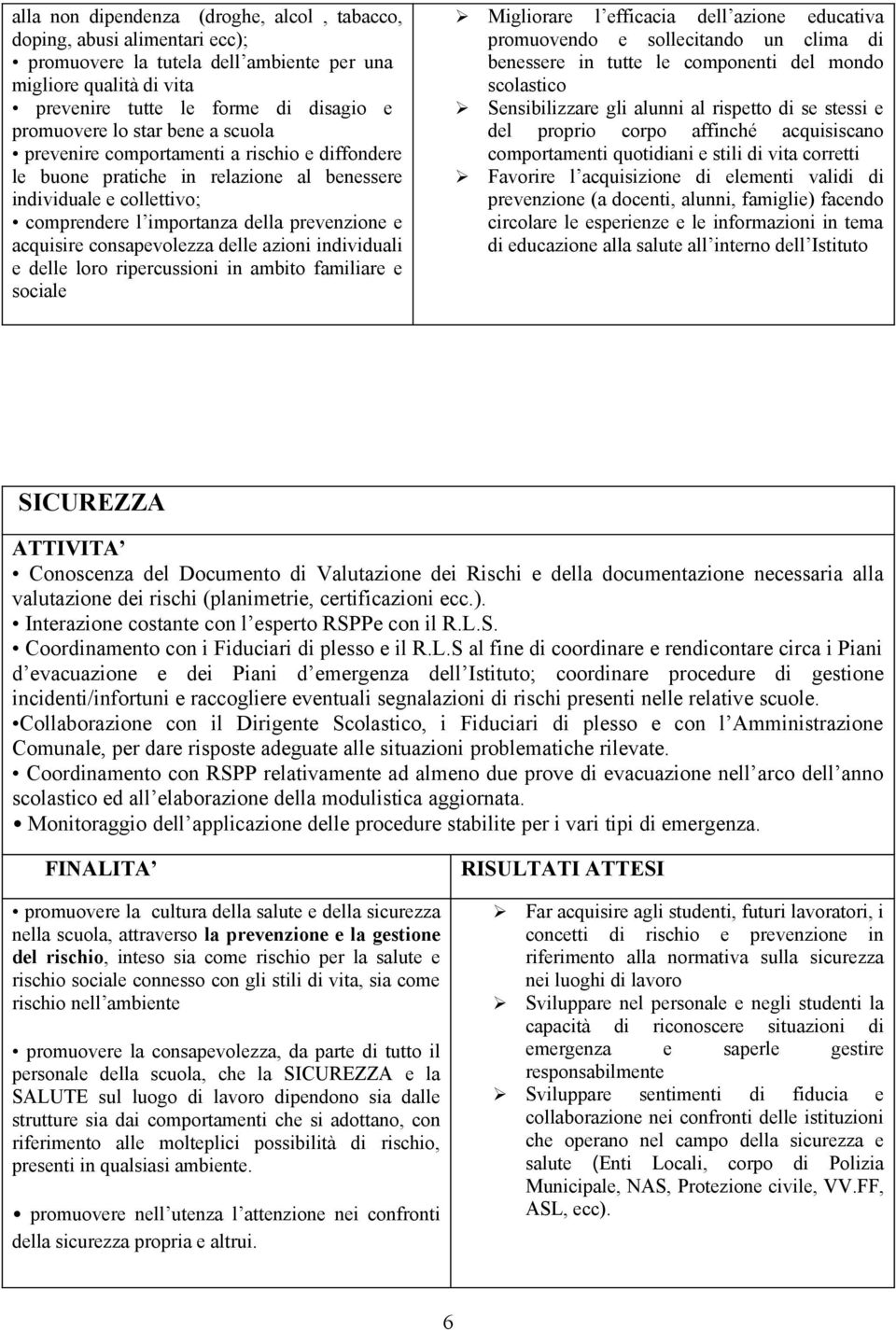 consapevolezza delle azioni individuali e delle loro ripercussioni in ambito familiare e sociale Migliorare l efficacia dell azione educativa promuovendo e sollecitando un clima di benessere in tutte