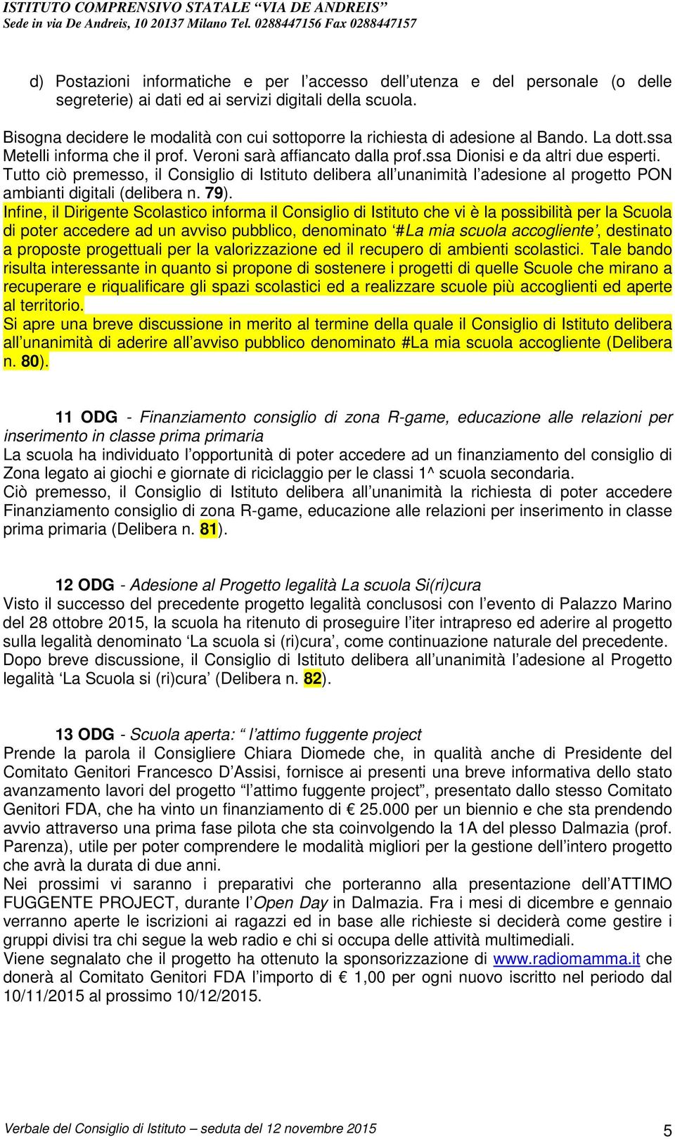 Tutto ciò premesso, il Consiglio di Istituto delibera all unanimità l adesione al progetto PON ambianti digitali (delibera n. 79).