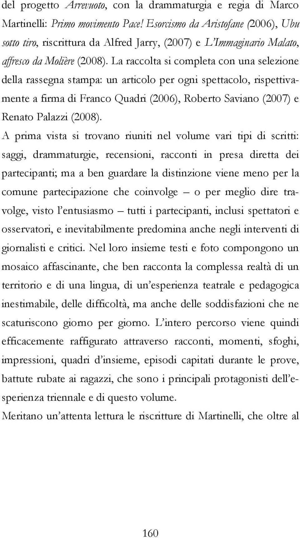 La raccolta si completa con una selezione della rassegna stampa: un articolo per ogni spettacolo, rispettivamente a firma di Franco Quadri (2006), Roberto Saviano (2007) e Renato Palazzi (2008).