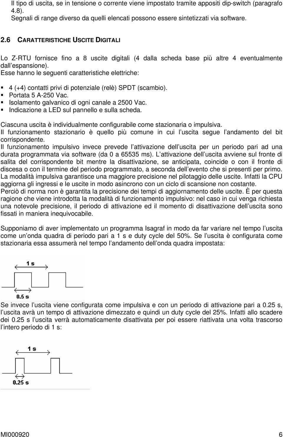 Esse hanno le seguenti caratteristiche elettriche: 4 (+4) contatti privi di potenziale (relè) SPDT (scambio). Portata 5 A-250 Vac. Isolamento galvanico di ogni canale a 2500 Vac.