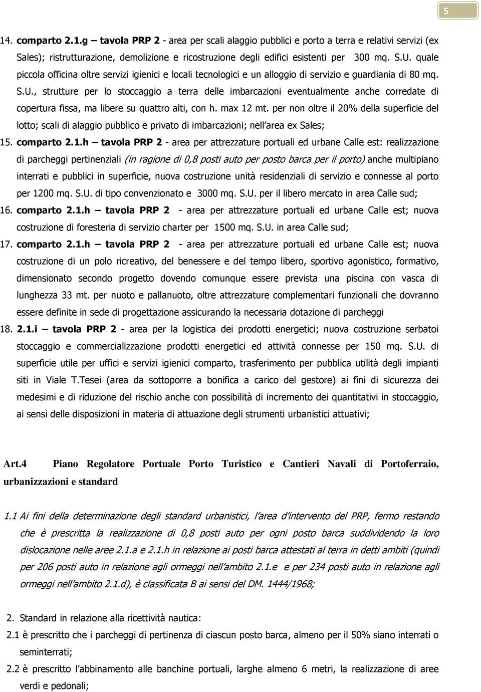 , strutture per lo stoccaggio a terra delle imbarcazioni eventualmente anche corredate di copertura fissa, ma libere su quattro alti, con h. max 12 mt.