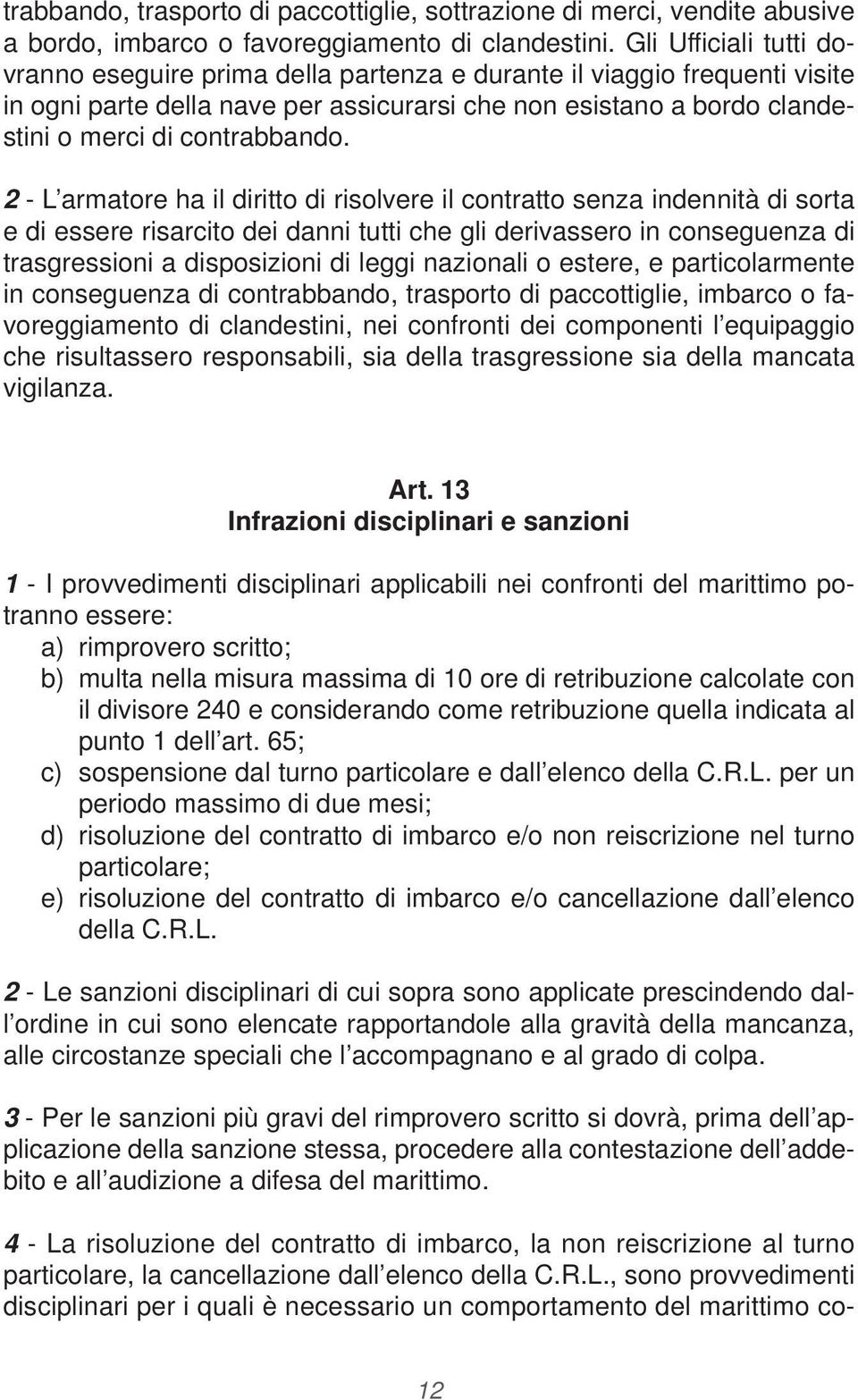 2 - L armatore ha il diritto di risolvere il contratto senza indennità di sorta e di essere risarcito dei danni tutti che gli derivassero in conseguenza di trasgressioni a disposizioni di leggi