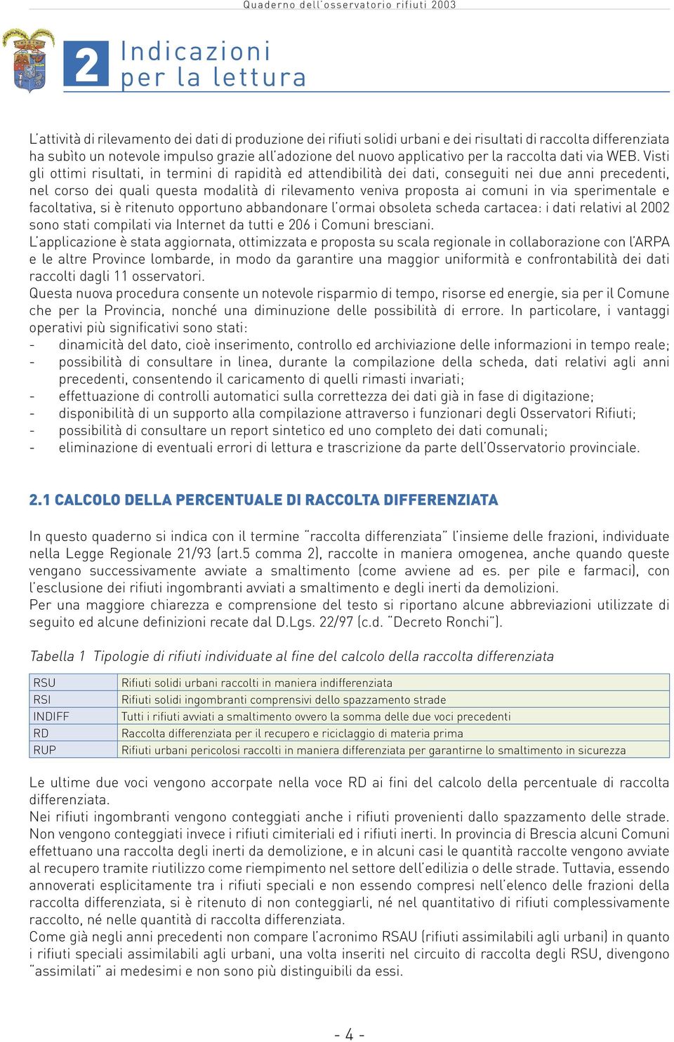 Visti gli ottimi risultati, in termini di rapidità ed attendibilità dei dati, conseguiti nei due anni precedenti, nel corso dei quali questa modalità di rilevamento veniva proposta ai comuni in via