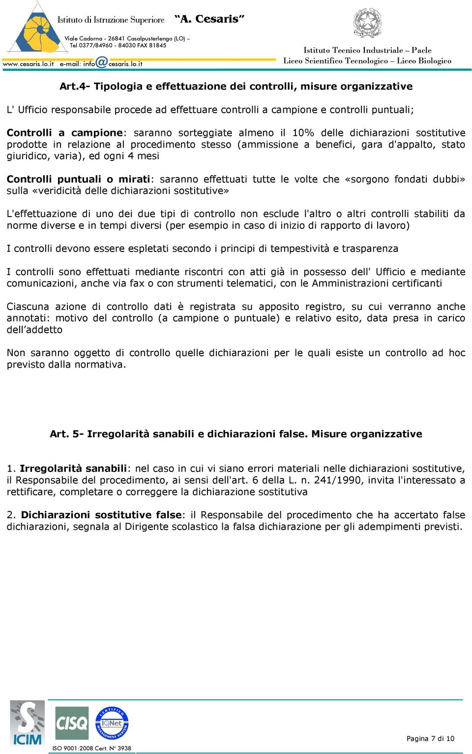 saranno effettuati tutte le volte che «sorgono fondati dubbi» sulla «veridicità delle dichiarazioni sostitutive» L'effettuazione di uno dei due tipi di controllo non esclude l'altro o altri controlli