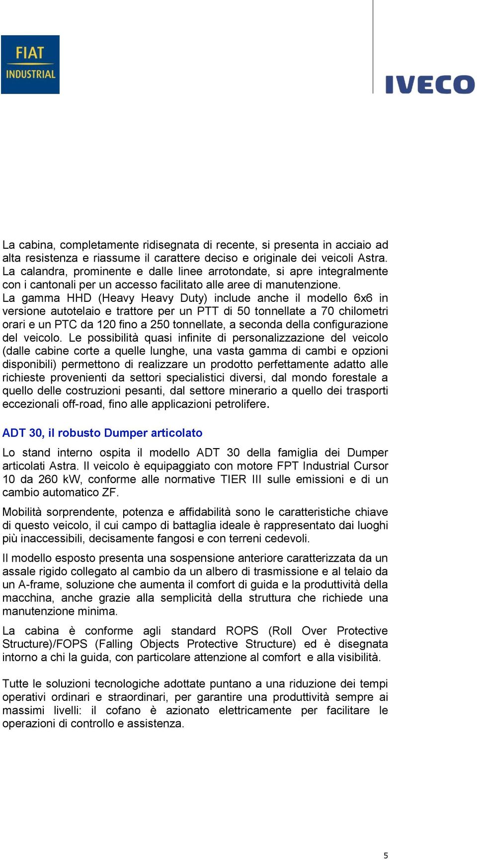 La gamma HHD (Heavy Heavy Duty) include anche il modello 6x6 in versione autotelaio e trattore per un PTT di 50 tonnellate a 70 chilometri orari e un PTC da 120 fino a 250 tonnellate, a seconda della