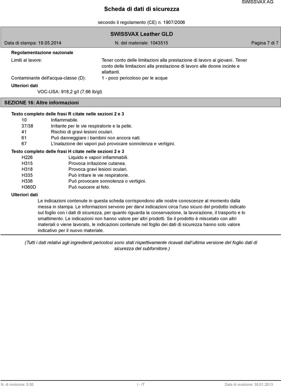 1 - poco pericoloso per le acque Testo completo delle frasi R citate nelle sezioni 2 e 10 Infiammabile. 7/8 Irritante per le vie respiratorie e la pelle. 41 Rischio di gravi lesioni oculari.