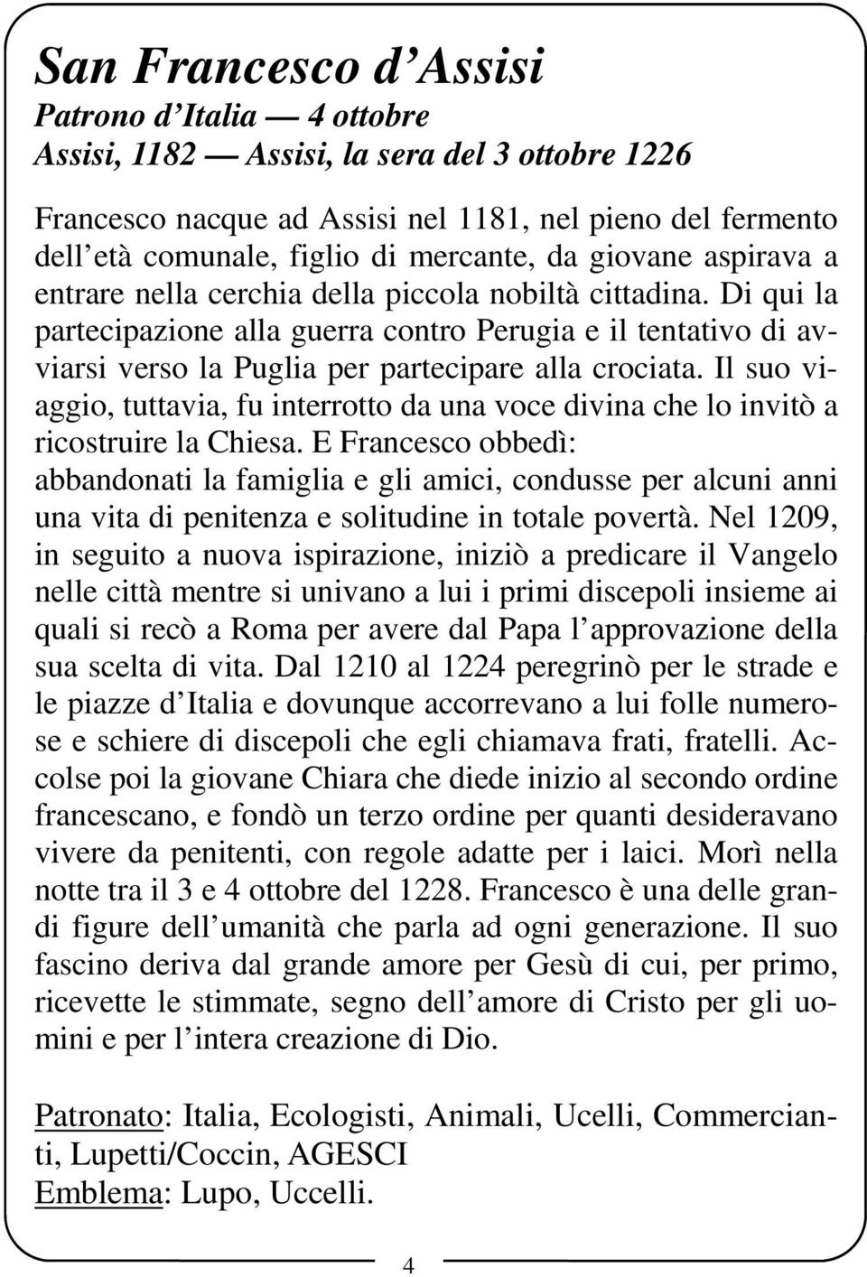 Il suo viaggio, tuttavia, fu interrotto da una voce divina che lo invitò a ricostruire la Chiesa.