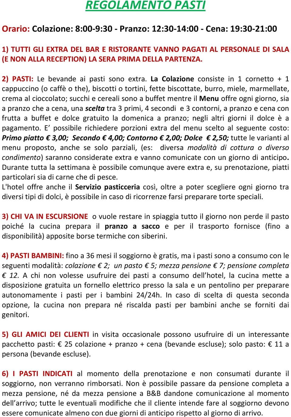 La Colazione consiste in 1 cornetto + 1 cappuccino (o caffè o the), biscotti o tortini, fette biscottate, burro, miele, marmellate, crema al cioccolato; succhi e cereali sono a buffet mentre il Menu