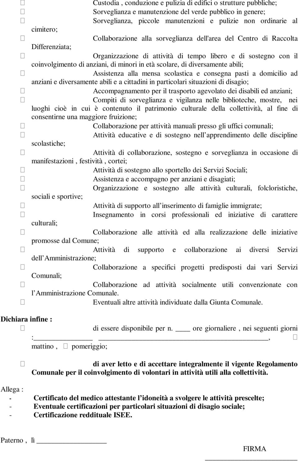 di diversamente abili; Assistenza alla mensa scolastica e consegna pasti a domicilio ad anziani e diversamente abili e a cittadini in particolari situazioni di disagio; Accompagnamento per il