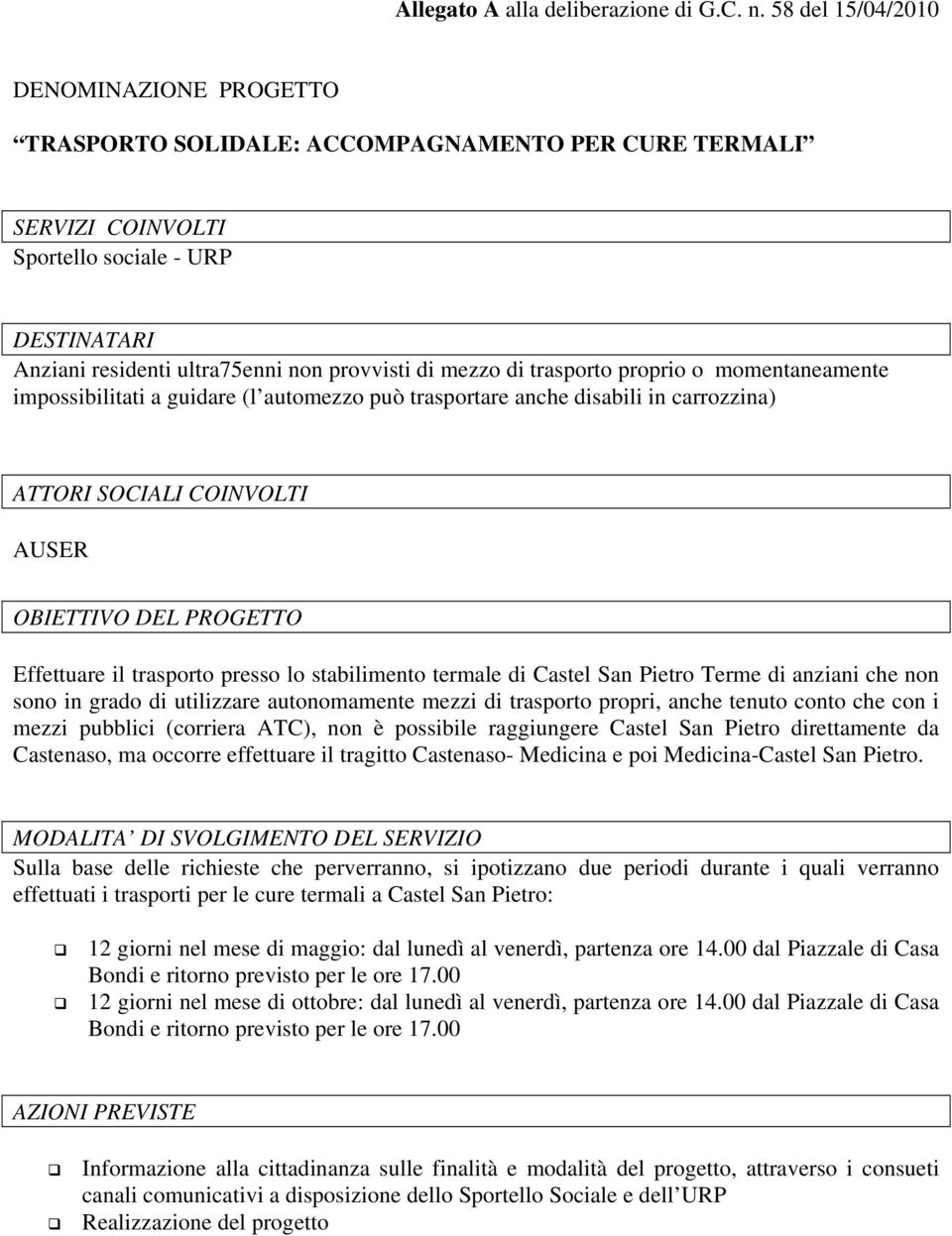 di trasporto proprio o momentaneamente impossibilitati a guidare (l automezzo può trasportare anche disabili in carrozzina) ATTORI SOCIALI COINVOLTI AUSER OBIETTIVO DEL PROGETTO Effettuare il