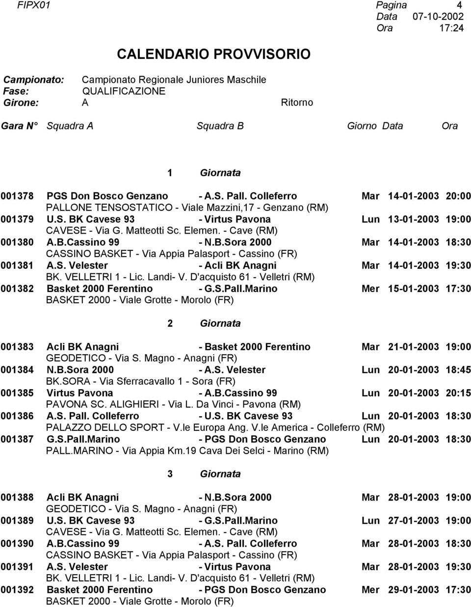 Marino Mer 15-01-2003 17:30 2 Giornata 001383 cli BK nagni - Basket 2000 Ferentino Mar 21-01-2003 19:00 001384 N.B.Sora 2000 -.S. Velester Lun 20-01-2003 18:45 001385 Virtus Pavona -.B.Cassino 99 Lun 20-01-2003 20:15 001386.