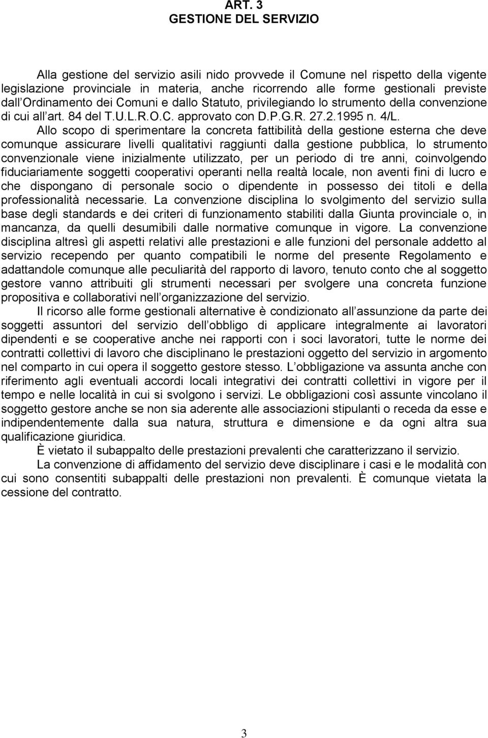 Allo scopo di sperimentare la concreta fattibilità della gestione esterna che deve comunque assicurare livelli qualitativi raggiunti dalla gestione pubblica, lo strumento convenzionale viene