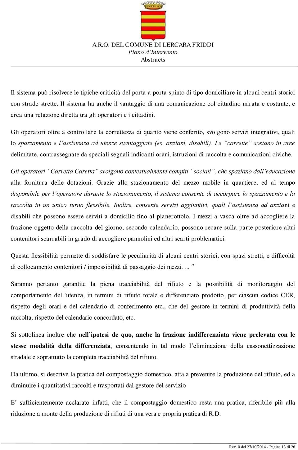 Gli operatori oltre a controllare la correttezza di quanto viene conferito, svolgono servizi integrativi, quali lo spazzamento e l assistenza ad utenze svantaggiate (es. anziani, disabili).