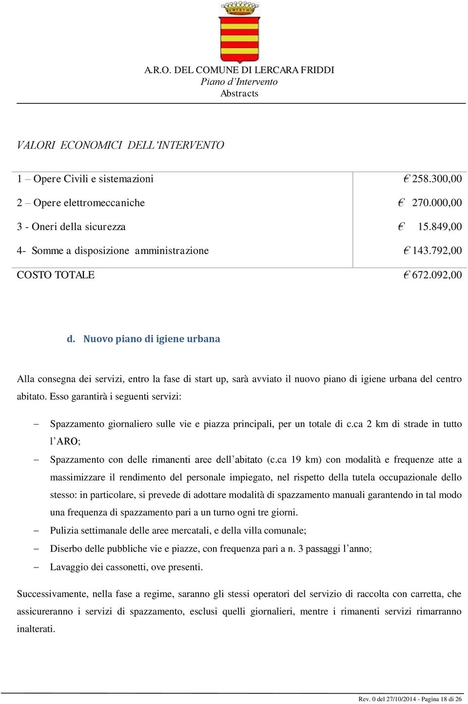 Esso garantirà i seguenti servizi: Spazzamento giornaliero sulle vie e piazza principali, per un totale di c.ca 2 km di strade in tutto l ARO; Spazzamento con delle rimanenti aree dell abitato (c.