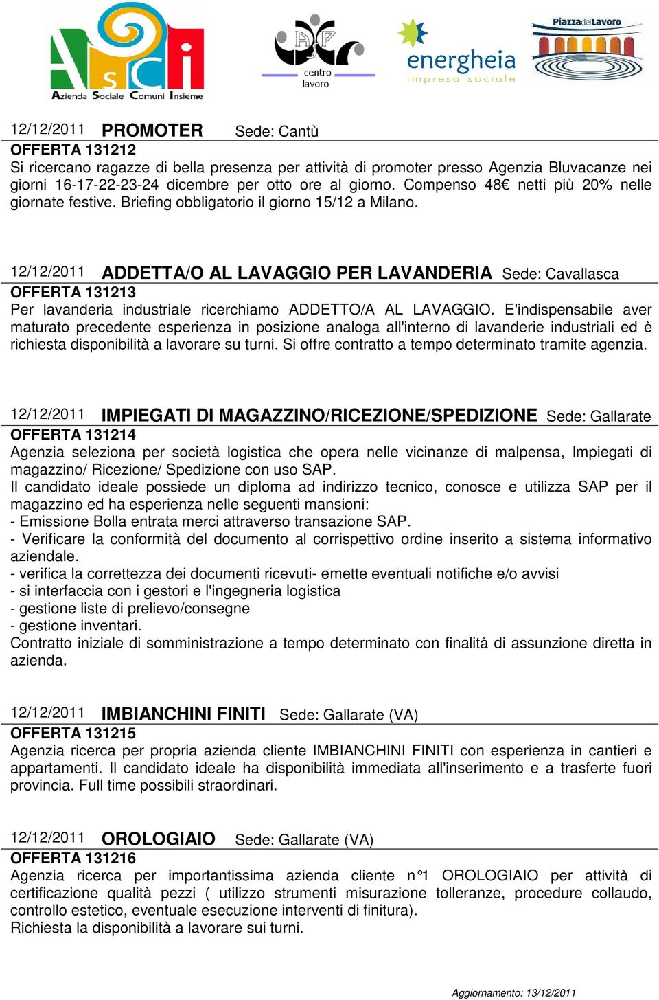 12/12/2011 ADDETTA/O AL LAVAGGIO PER LAVANDERIA Sede: Cavallasca OFFERTA 131213 Per lavanderia industriale ricerchiamo ADDETTO/A AL LAVAGGIO.