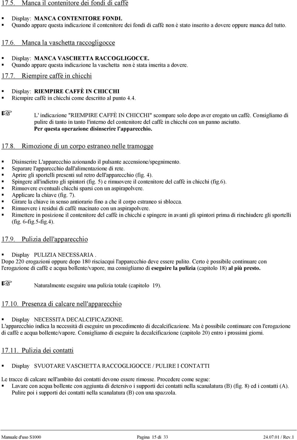 4. L' indicazione "RIEMPIRE CAFFÈ IN CHICCHI" scompare solo dopo aver erogato un caffè. Consigliamo di pulire di tanto in tanto l'interno del contenitore del caffè in chicchi con un panno asciutto.