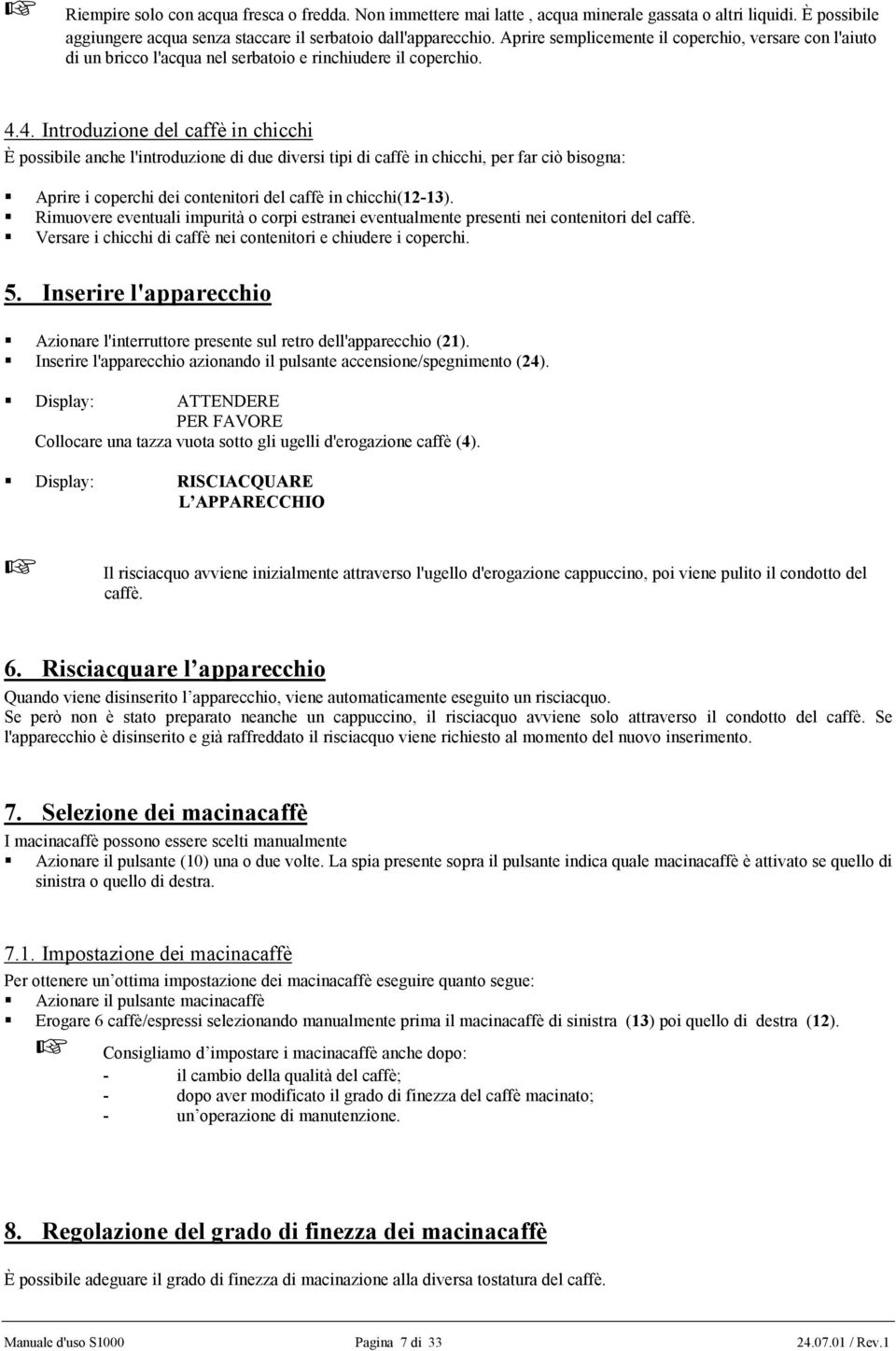 4. Introduzione del caffè in chicchi È possibile anche l'introduzione di due diversi tipi di caffè in chicchi, per far ciò bisogna: Aprire i coperchi dei contenitori del caffè in chicchi(12-13).