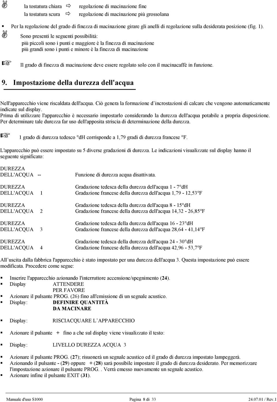 Sono presenti le seguenti possibilità: più piccoli sono i punti e maggiore è la finezza di macinazione più grandi sono i punti e minore è la finezza di macinazione Il grado di finezza di macinazione