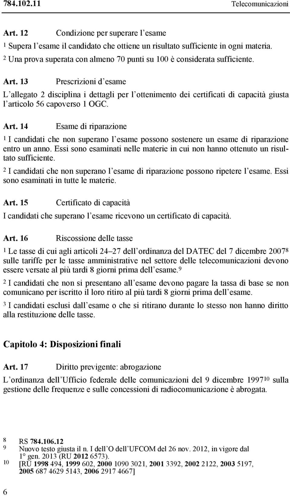 13 Prescrizioni d esame L allegato 2 disciplina i dettagli per l ottenimento dei certificati di capacità giusta l articolo 56 capoverso 1 OGC. Art.