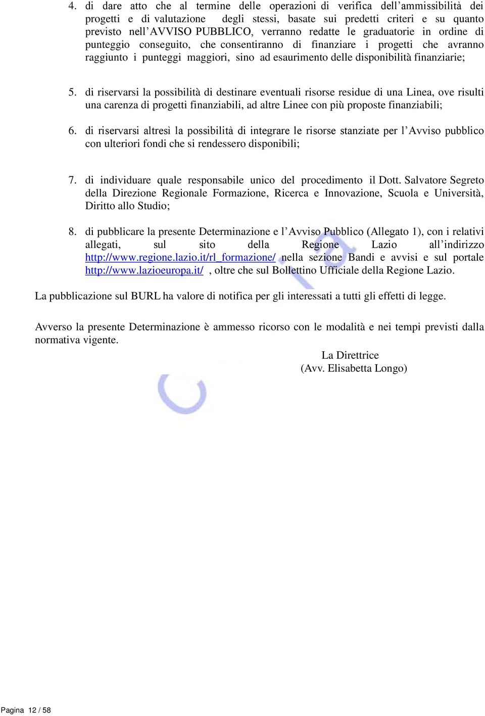 finanziarie; 5. di riservarsi la possibilità di destinare eventuali risorse residue di una Linea, ove risulti una carenza di progetti finanziabili, ad altre Linee con più proposte finanziabili; 6.