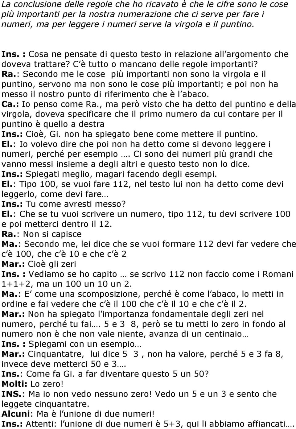 : Secondo me le cose più importanti non sono la virgola e il puntino, servono ma non sono le cose più importanti; e poi non ha messo il nostro punto di riferimento che è l abaco. Ca.