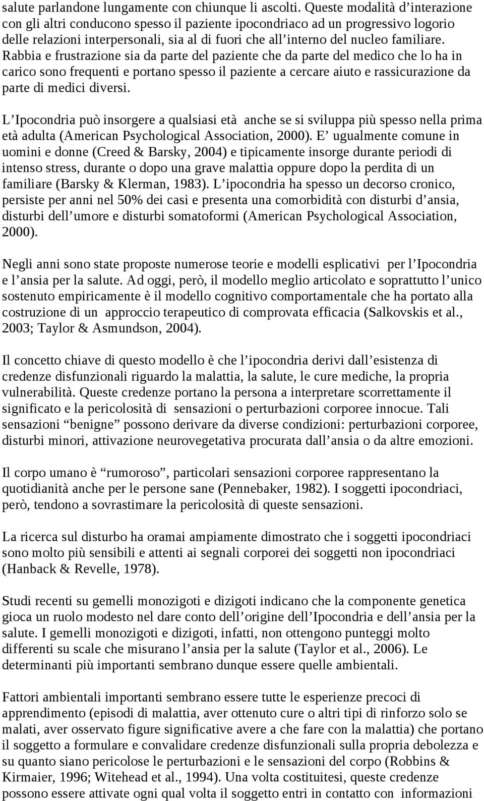 Rabbia e frustrazione sia da parte del paziente che da parte del medico che lo ha in carico sono frequenti e portano spesso il paziente a cercare aiuto e rassicurazione da parte di medici diversi.