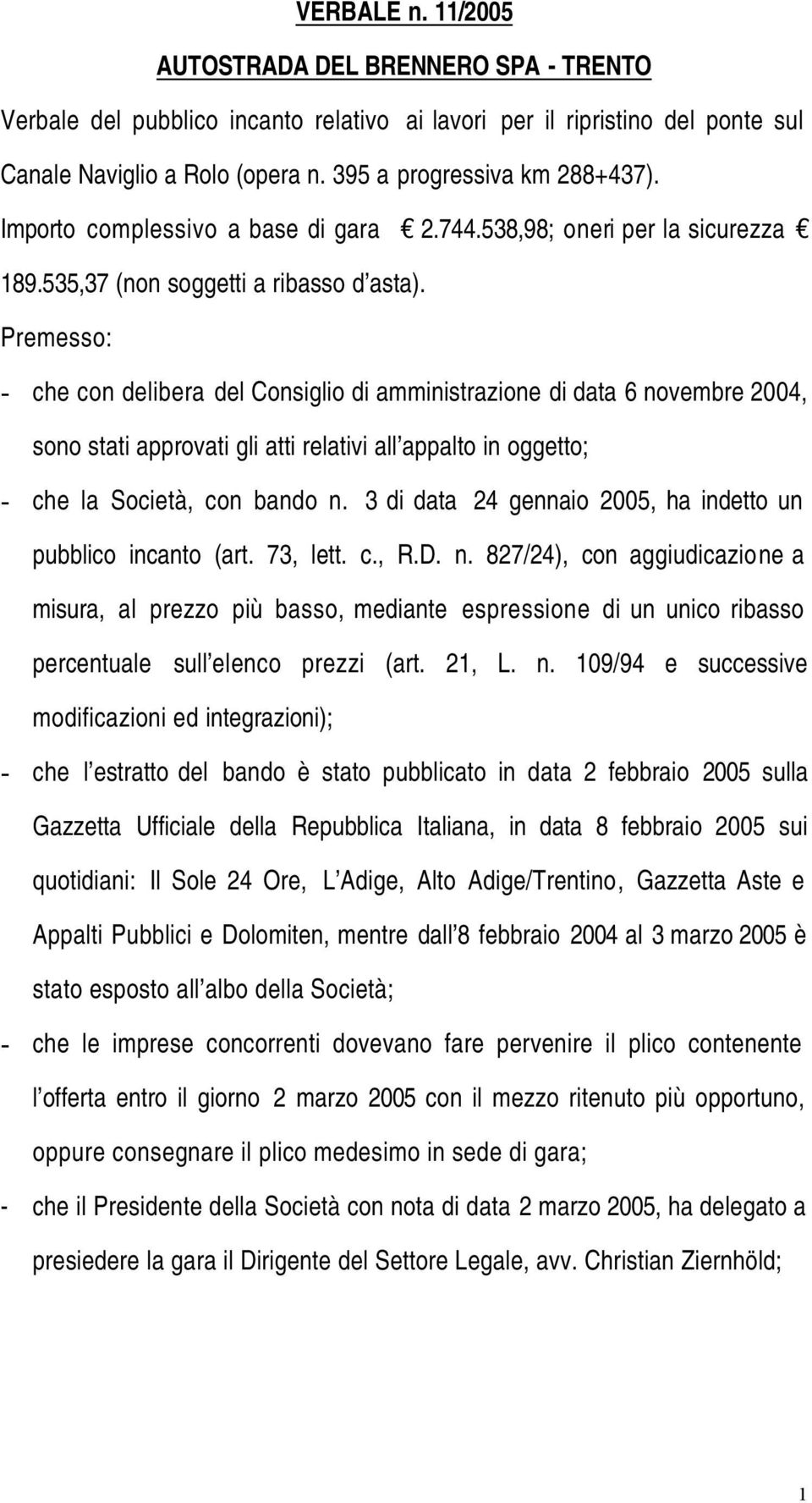 Premesso: che con delibera del Consiglio di amministrazione di data 6 novembre 2004, sono stati approvati gli atti relativi all appalto in oggetto; che la Società, con bando n.