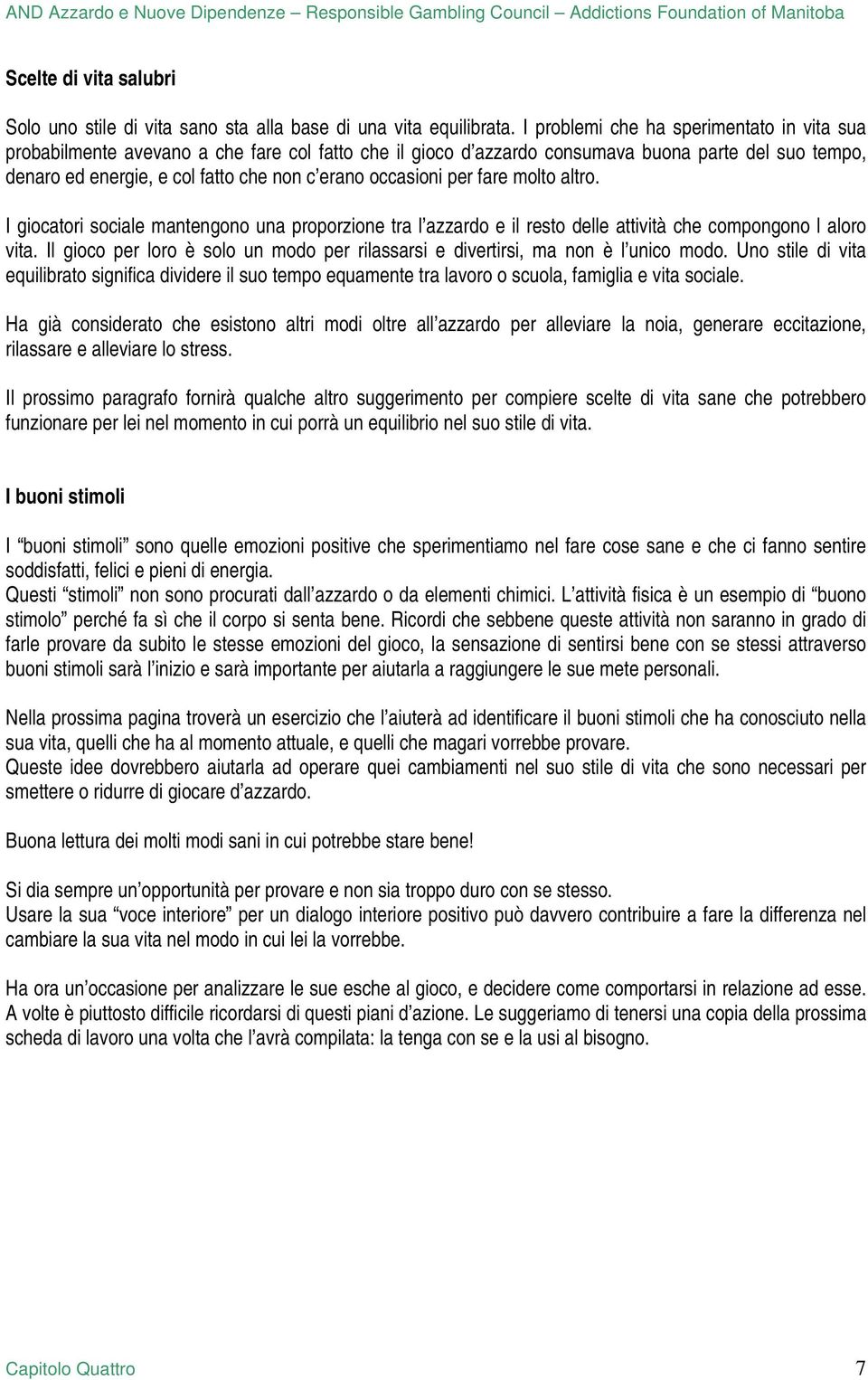 occasioni per fare molto altro. I giocatori sociale mantengono una proporzione tra l azzardo e il resto delle attività che compongono l aloro vita.