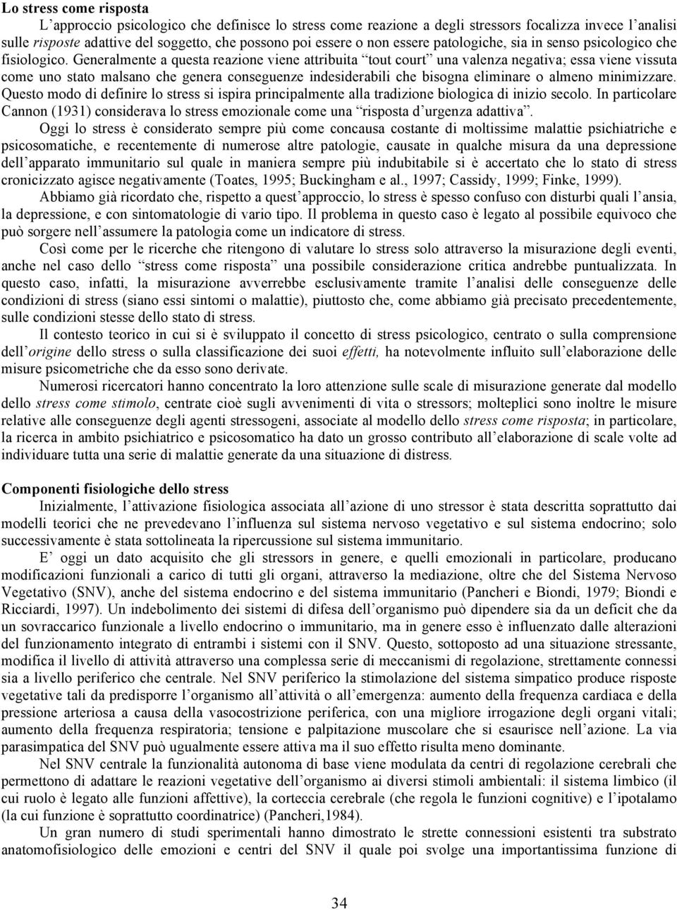 Generalmente a questa reazione viene attribuita tout court una valenza negativa; essa viene vissuta come uno stato malsano che genera conseguenze indesiderabili che bisogna eliminare o almeno