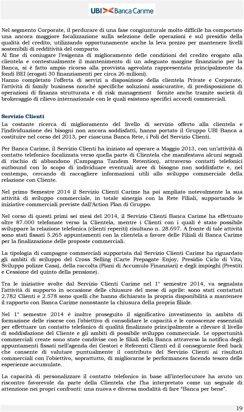 Al fine di coniugare l esigenza di miglioramento delle condizioni del credito erogato alla clientela e contestualmente il mantenimento di un adeguato margine finanziario per la Banca, si è fatto