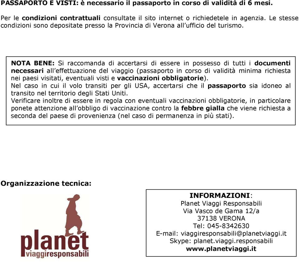 NOTA BENE: Si raccomanda di accertarsi di essere in possesso di tutti i documenti necessari all effettuazione del viaggio (passaporto in corso di validità minima richiesta nei paesi visitati,