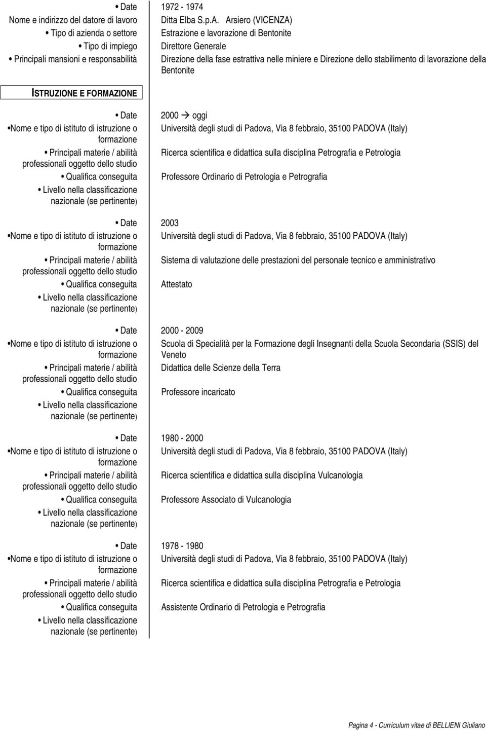 FORMAZIONE Nome e tipo di istituto di istruzione o Principali materie / abilità Qualifica conseguita 2000 oggi Università degli studi di Padova, Via 8 febbraio, 35100 PADOVA (Italy) Ricerca