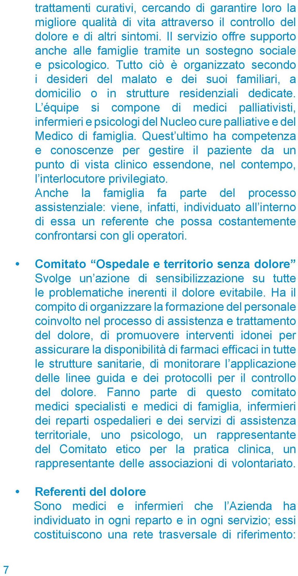 Tutto ciò è organizzato secondo i desideri del malato e dei suoi familiari, a domicilio o in strutture residenziali dedicate.